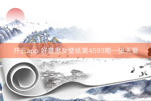 开云app 好意思女壁纸第4593期—张天爱