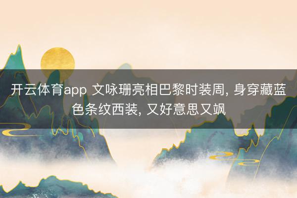 开云体育app 文咏珊亮相巴黎时装周， 身穿藏蓝色条纹西装，<a href=