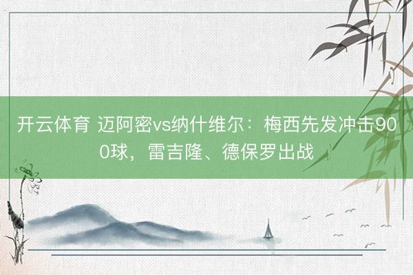 开云体育 迈阿密vs纳什维尔：梅西先发冲击900球，雷吉隆、德保罗出战