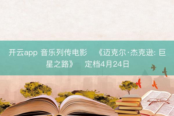 开云app 音乐列传电影‌《迈克尔·杰克逊: 巨星之路》‌定档4月24日