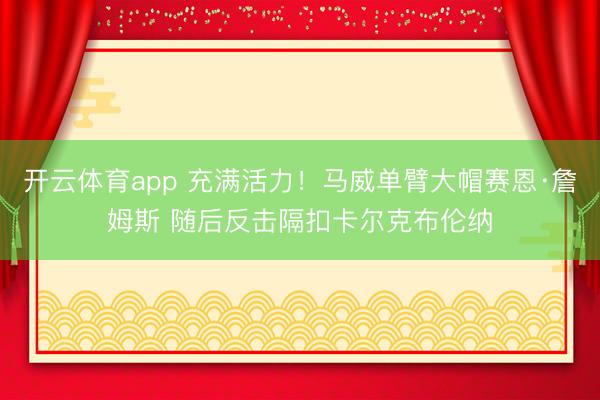 开云体育app 充满活力！马威单臂大帽赛恩·詹姆斯 随后反击隔扣卡尔克布伦纳