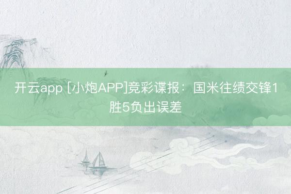 开云app [小炮APP]竞彩谍报：国米往绩交锋1胜5负出误差