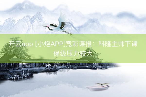 开云app [小炮APP]竞彩谍报：科隆主帅下课保级压力较大