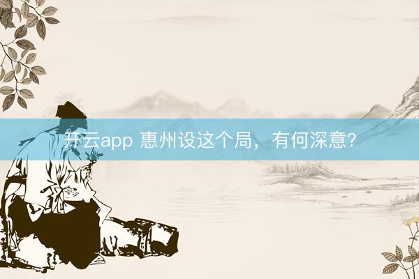 开云app 惠州设这个局,有何深意?