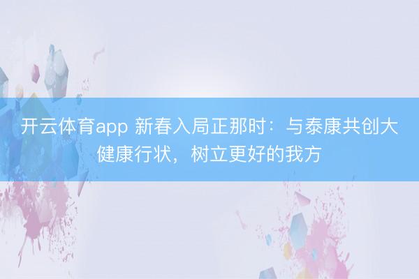 开云体育app 新春入局正那时:与泰康共创大健康行状,树立更好的我方