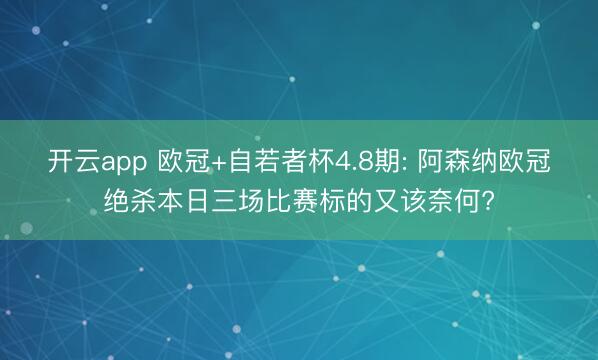 开云app 欧冠+自若者杯4.8期: 阿森纳欧冠绝杀本日三场比赛标的又该奈何?