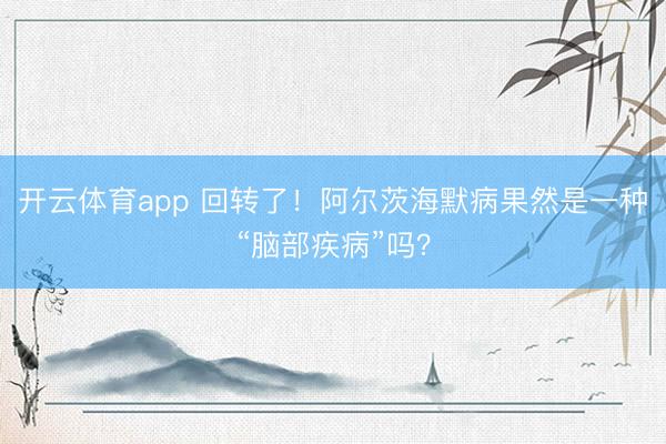 开云体育app 回转了!阿尔茨海默病果然是一种“脑部疾病”吗?
