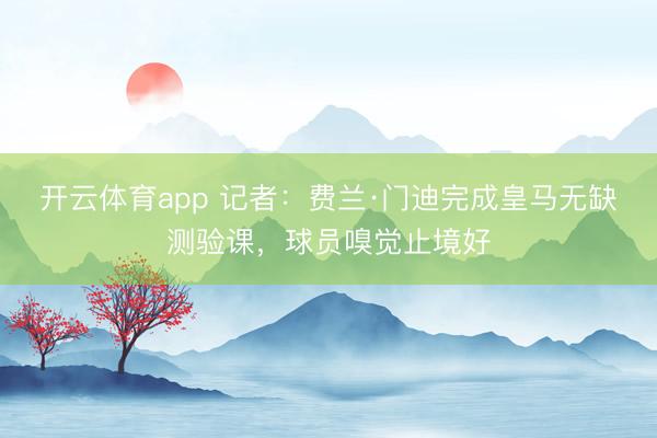 开云体育app 记者：费兰·门迪完成皇马无缺测验课，球员嗅觉止境好