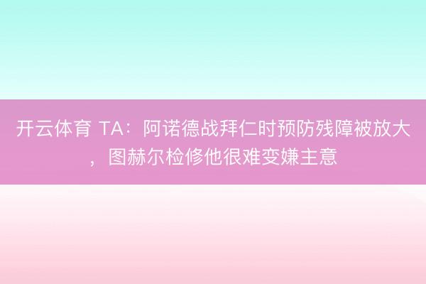 开云体育 TA:阿诺德战拜仁时预防残障被放大,图赫尔检修他很难变嫌主意