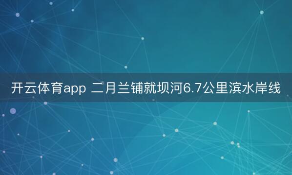 开云体育app 二月兰铺就坝河6.7公里滨水岸线