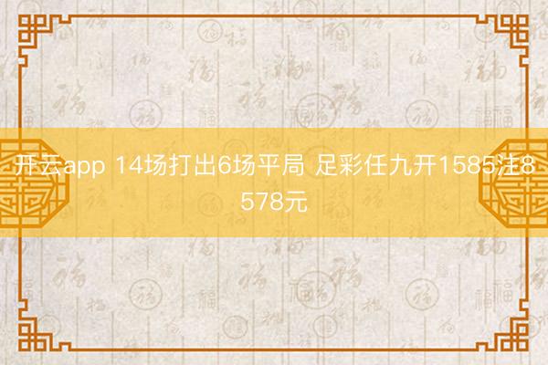 开云app 14场打出6场平局 足彩任九开1585注8578元