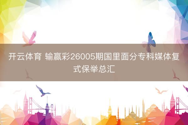 开云体育 输赢彩26005期国里面分专科媒体复式保举总汇