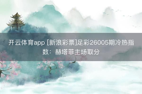 开云体育app [新浪彩票]足彩26005期冷热指数：赫塔菲主场取分