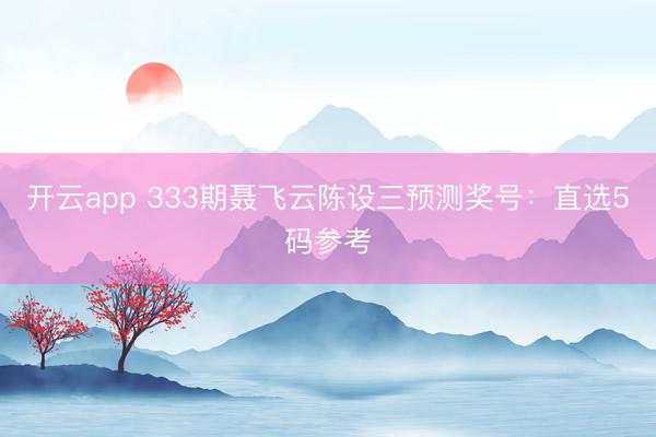 开云app 333期聂飞云陈设三预测奖号:直选5码参考