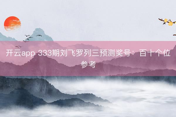 开云app 333期刘飞罗列三预测奖号:百十个位参考