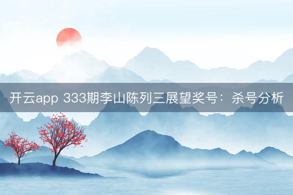 开云app 333期李山陈列三展望奖号:杀号分析