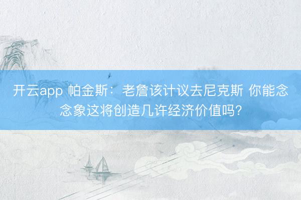 开云app 帕金斯：老詹该计议去尼克斯 你能念念象这将创造几许经济价值吗？