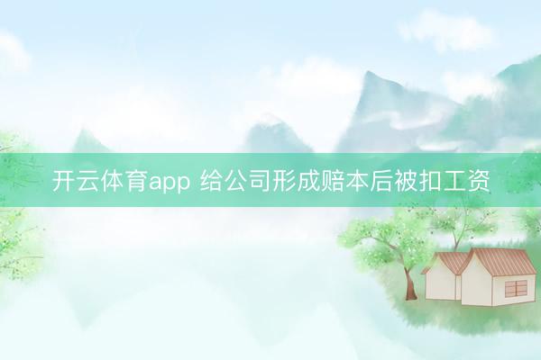 开云体育app 给公司形成赔本后被扣工资