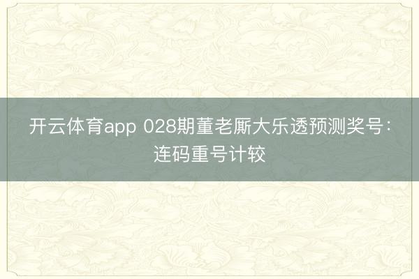 开云体育app 028期董老厮大乐透预测奖号：连码重号计较
