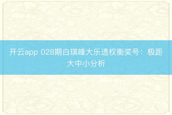 开云app 028期白琪峰大乐透权衡奖号：极距大中小分析