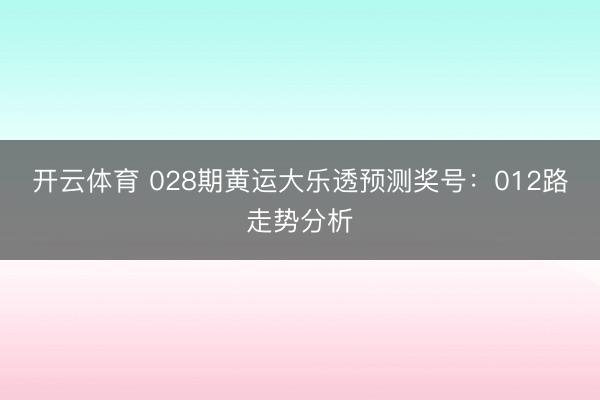 开云体育 028期黄运大乐透预测奖号：012路走势分析