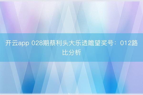 开云app 028期蔡利头大乐透瞻望奖号：012路比分析