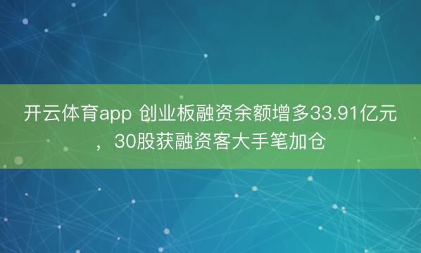 开云体育app 创业板融资余额增多33.91亿元，30股获融资客大手笔加仓