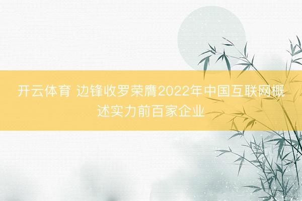 开云体育 边锋收罗荣膺2022年中国互联网概述实力前百家企业