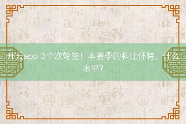 开云app 3个次轮签！本赛季的科比怀特，什么水平？