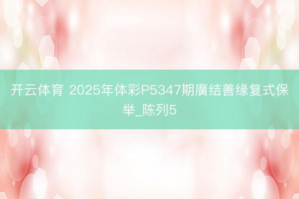 开云体育 2025年体彩P5347期廣结善缘复式保举_陈列5