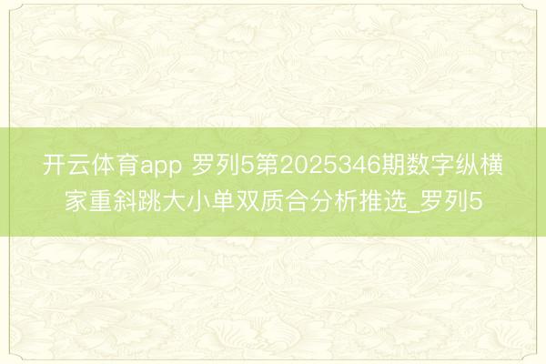 开云体育app 罗列5第2025346期数字纵横家重斜跳大小单双质合分析推选_罗列5