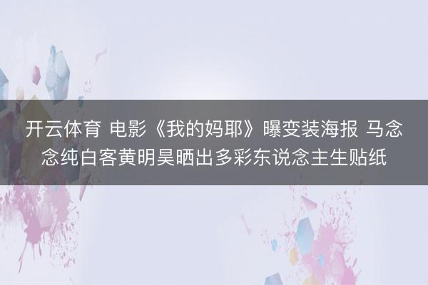 开云体育 电影《我的妈耶》曝变装海报 马念念纯白客黄明昊晒出多彩东说念主生贴纸