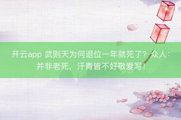 开云app 武则天为何退位一年就死了？众人：并非老死，汗青皆不好敬爱写！