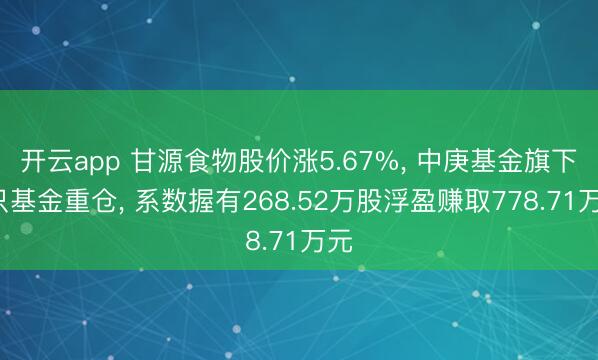 开云app 甘源食物股价涨5.67%， 中庚基金旗下2只基金重仓， 系数握有268.52万股浮盈赚取778.71万元