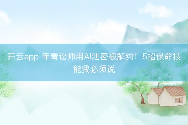 开云app 年青讼师用AI泄密被解约！5招保命技能我必须说
