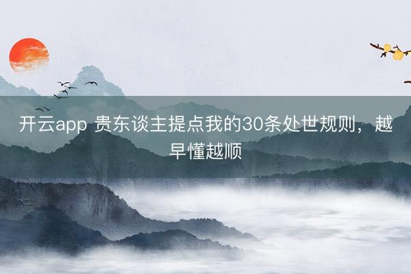 开云app 贵东谈主提点我的30条处世规则，越早懂越顺