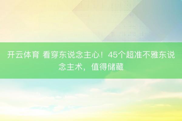 开云体育 看穿东说念主心！45个超准不雅东说念主术，值得储藏