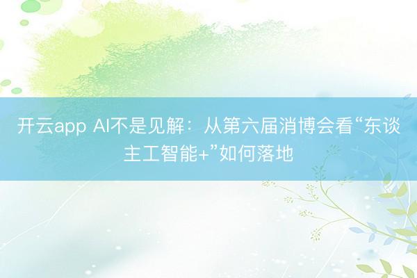 开云app AI不是见解：从第六届消博会看“东谈主工智能+”如何落地