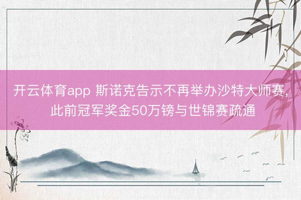 开云体育app 斯诺克告示不再举办沙特大师赛， 此前冠军奖金50万镑与世锦赛疏通