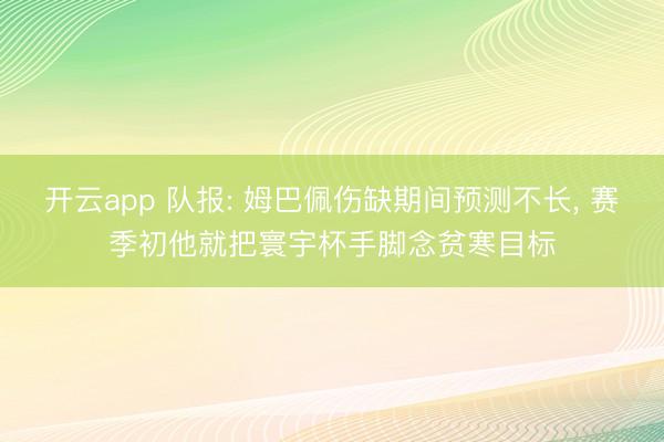 开云app 队报: 姆巴佩伤缺期间预测不长， 赛季初他就把寰宇杯手脚念贫寒目标