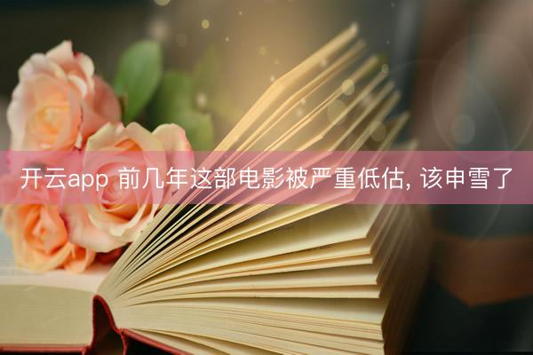 开云app 前几年这部电影被严重低估， 该申雪了