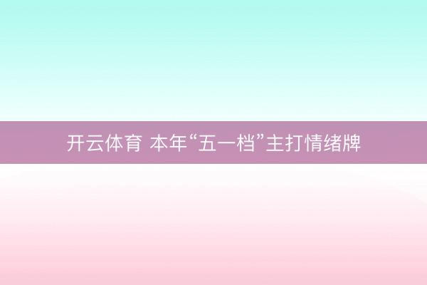 开云体育 本年“五一档”主打情绪牌