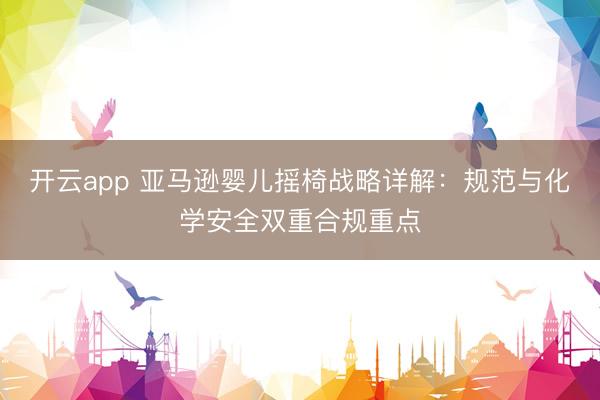 开云app 亚马逊婴儿摇椅战略详解：规范与化学安全双重合规重点