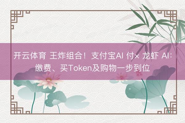 开云体育 王炸组合！支付宝AI 付× 龙虾 AI：缴费、买Token及购物一步到位