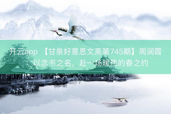 开云app 【甘泉好意思文斋第745期】周润霞 ：以念书之名，赴一场暖热的春之约