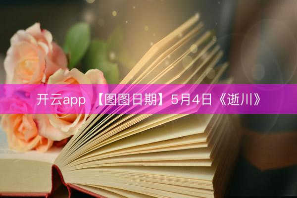 开云app 【图图日期】5月4日《逝川》