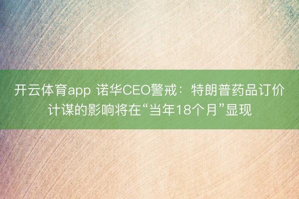 开云体育app 诺华CEO警戒：特朗普药品订价计谋的影响将在“当年18个月”显现