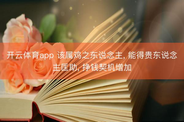 开云体育app 该属鸡之东说念主， 能得贵东说念主匡助， 挣钱契机增加