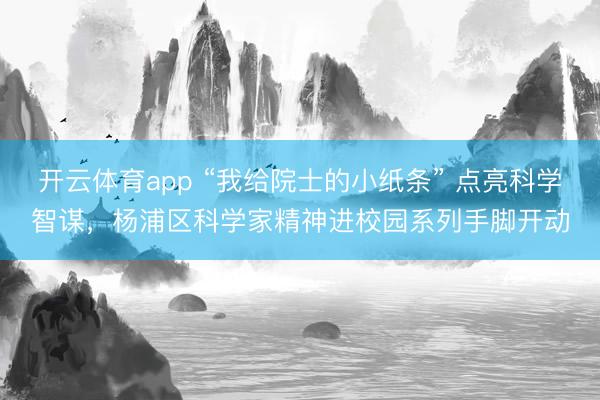 开云体育app “我给院士的小纸条” 点亮科学智谋，杨浦区科学家精神进校园系列手脚开动