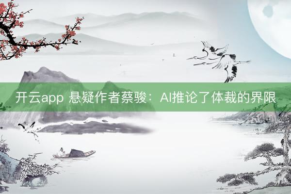 开云app 悬疑作者蔡骏：AI推论了体裁的界限